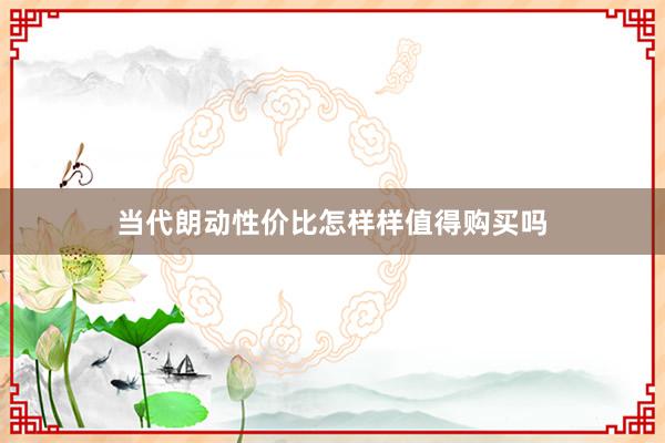当代朗动性价比怎样样值得购买吗