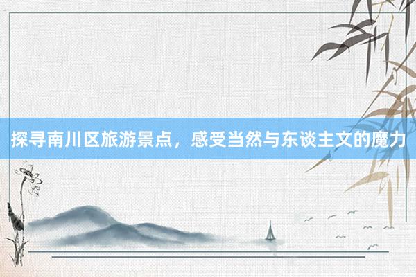 探寻南川区旅游景点，感受当然与东谈主文的魔力