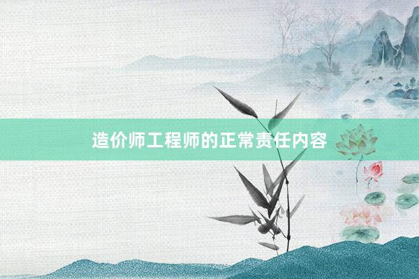 造价师工程师的正常责任内容