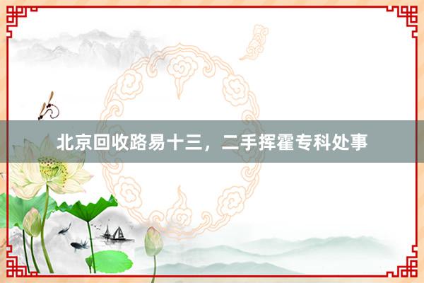 北京回收路易十三，二手挥霍专科处事