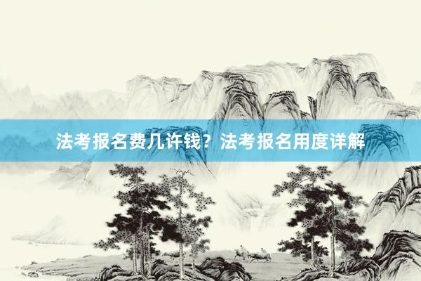 法考报名费几许钱？法考报名用度详解